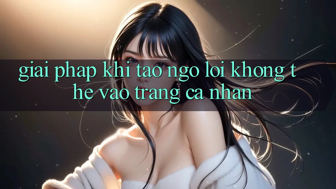 Giải pháp khi tao ngộ lỗi không thể vào trang cá nhân Giải pháp khi tao ngộ lỗi không thể vào trang cá nhân