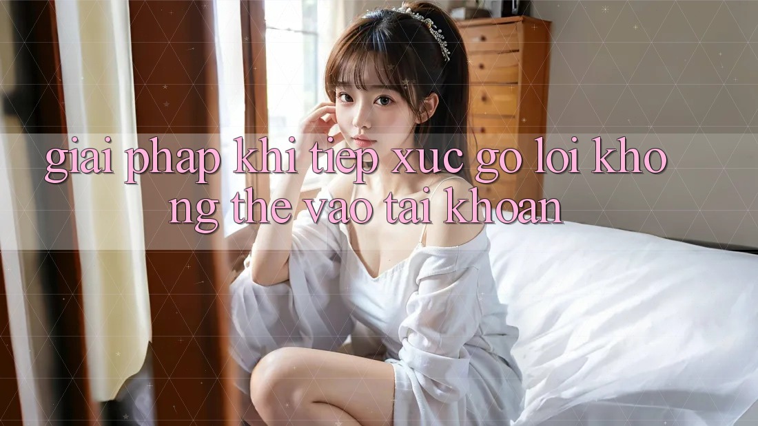 Giải pháp khi tiếp xúc gỡ lỗi không thể vào tài khoản Giải pháp khi tiếp xúc gỡ lỗi không thể vào tài khoản