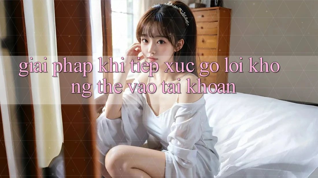 Giải pháp khi tiếp xúc gỡ lỗi không thể vào tài khoản