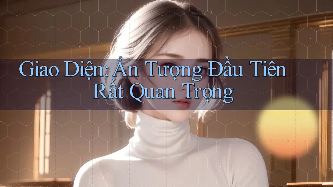 Giao Diện: Ấn Tượng Đầu Tiên Rất Quan Trọng