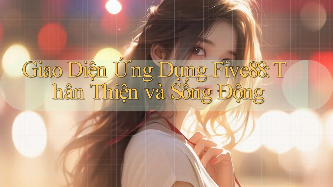 Giao Diện Ứng Dụng Five88: Thân Thiện và Sống Động