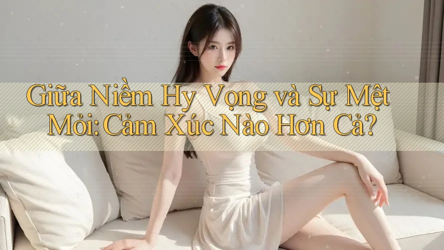 Giữa Niềm Hy Vọng và Sự Mệt Mỏi: Cảm Xúc Nào Hơn Cả? Giữa Niềm Hy Vọng và Sự Mệt Mỏi: Cảm Xúc Nào Hơn Cả?