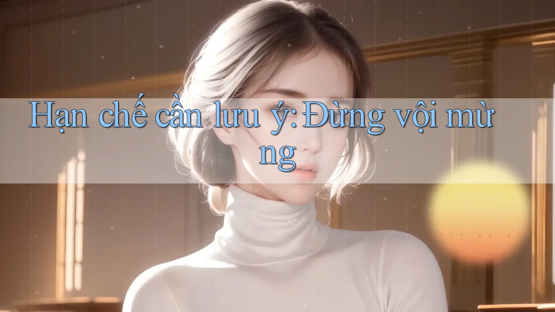 Hạn chế cần lưu ý: Đừng vội mừng