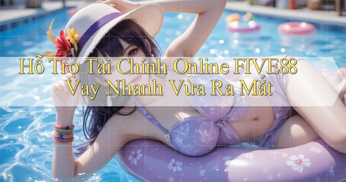 hỗ trợ tài chính online five88 vay nhanh vừa ra mắt