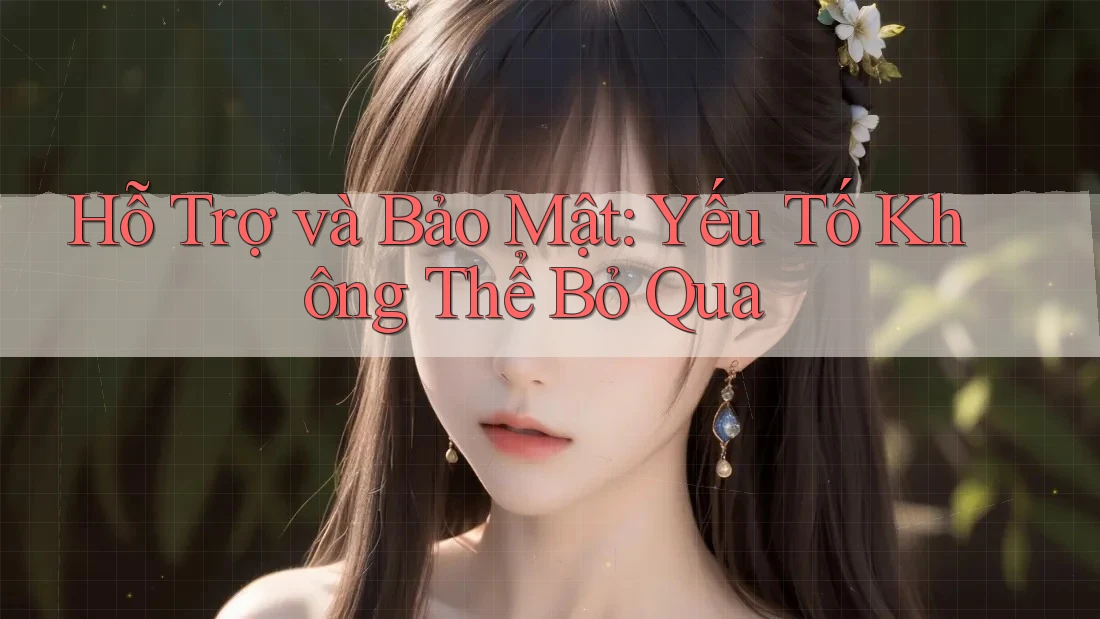 Hỗ Trợ và Bảo Mật: Yếu Tố Không Thể Bỏ Qua Hỗ Trợ và Bảo Mật: Yếu Tố Không Thể Bỏ Qua