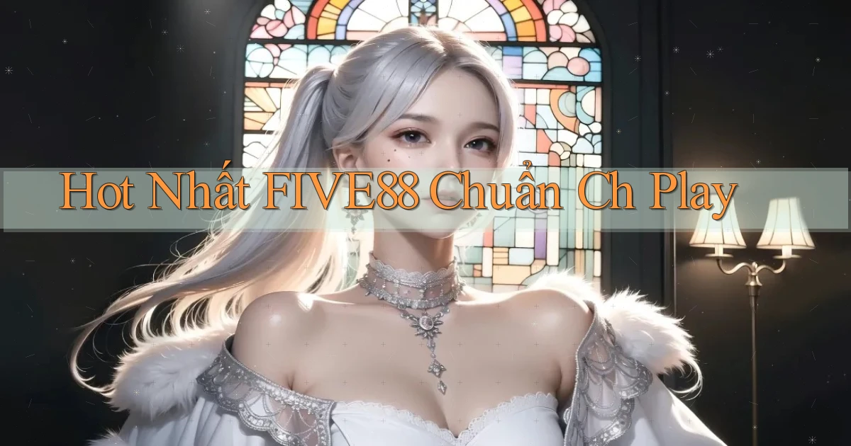 hot nhất five88 chuẩn ch play
