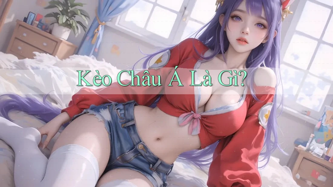 Kèo Châu Á Là Gì?