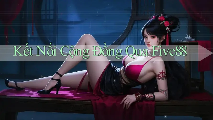 Kết Nối Cộng Đồng Qua Five88