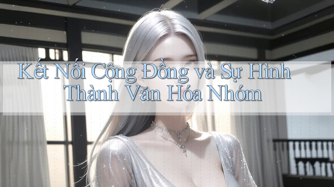 Kết Nối Cộng Đồng và Sự Hình Thành Văn Hóa Nhóm