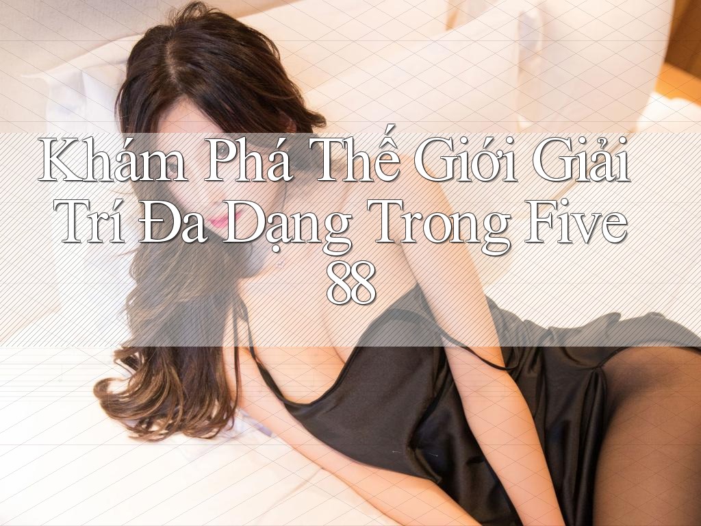 Khám Phá Thế Giới Giải Trí Đa Dạng Trong Five88 Khám Phá Thế Giới Giải Trí Đa Dạng Trong Five88