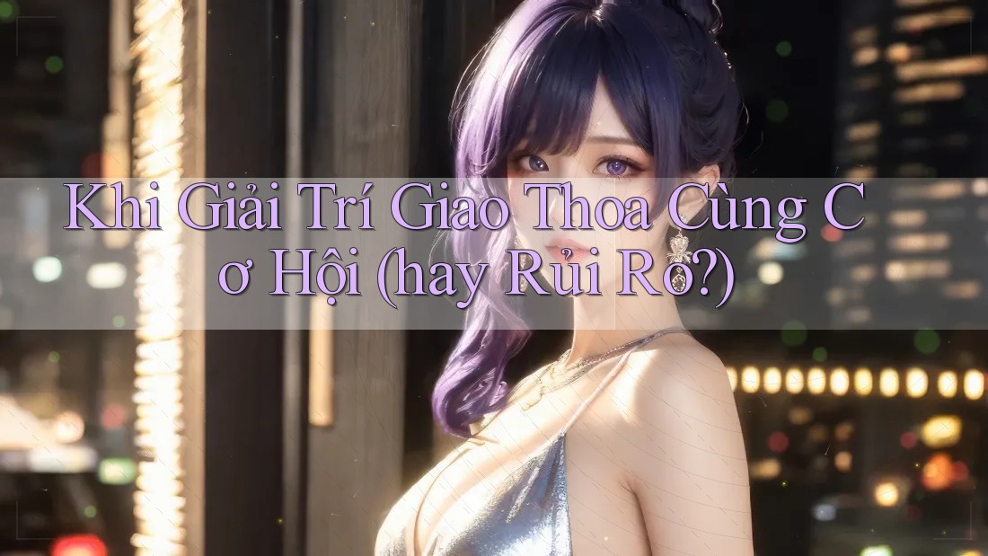 Khi Giải Trí Giao Thoa Cùng Cơ Hội (hay Rủi Ro?) Khi Giải Trí Giao Thoa Cùng Cơ Hội (hay Rủi Ro?)