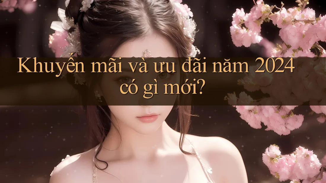 Khuyến mãi và ưu đãi năm 2024 có gì mới?