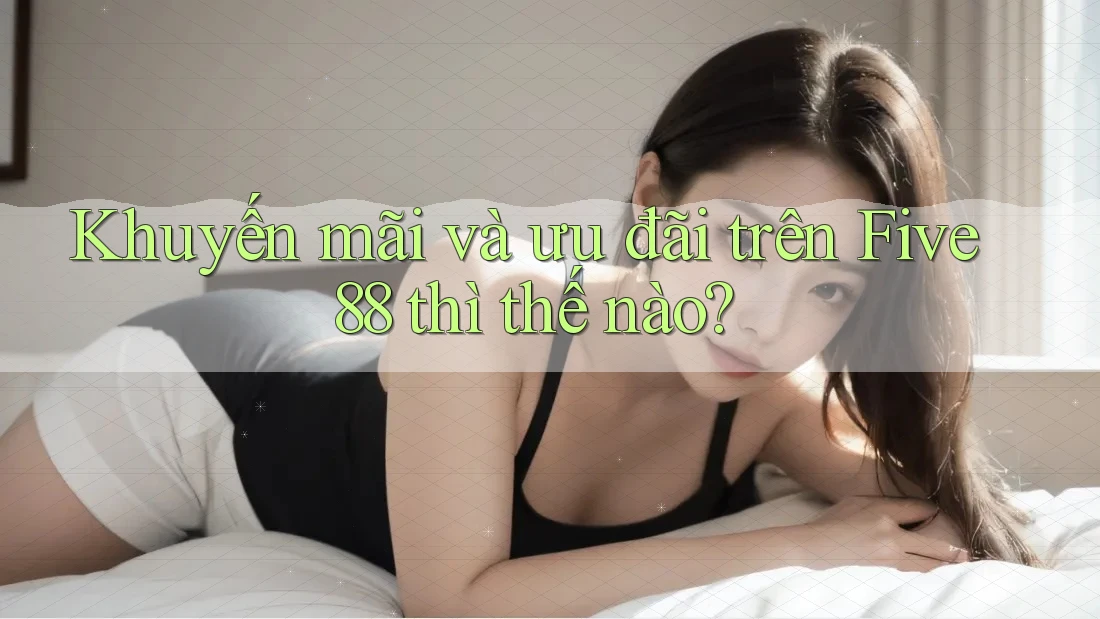 Khuyến mãi và ưu đãi trên Five88 thì thế nào?