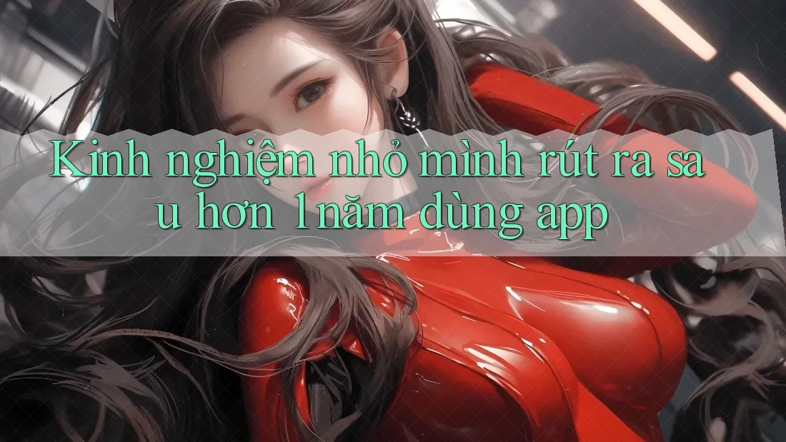 Kinh nghiệm nhỏ mình rút ra sau hơn 1 năm dùng app