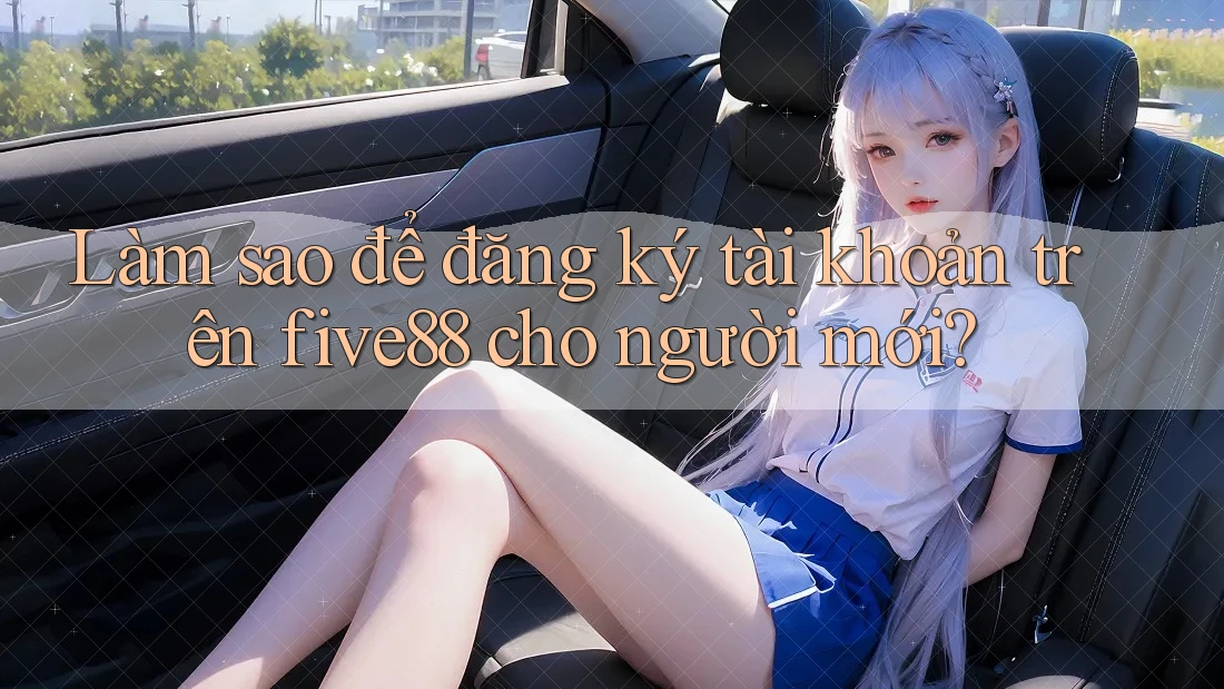 Làm sao để đăng ký tài khoản trên five88 cho người mới?