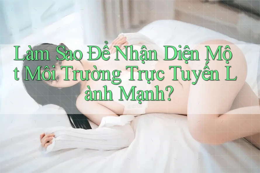 Làm Sao Để Nhận Diện Một Môi Trường Trực Tuyến Lành Mạnh?