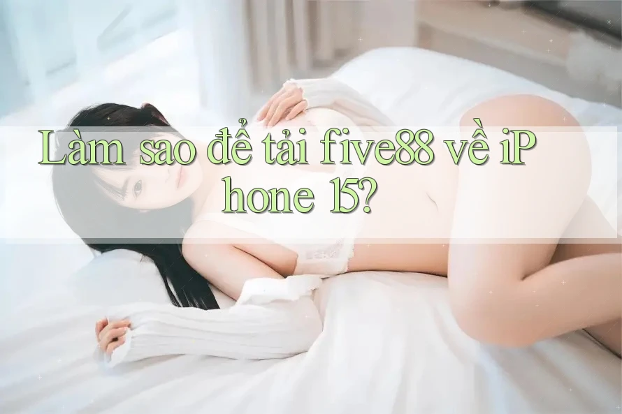 Làm sao để tải five88 về iPhone 15?