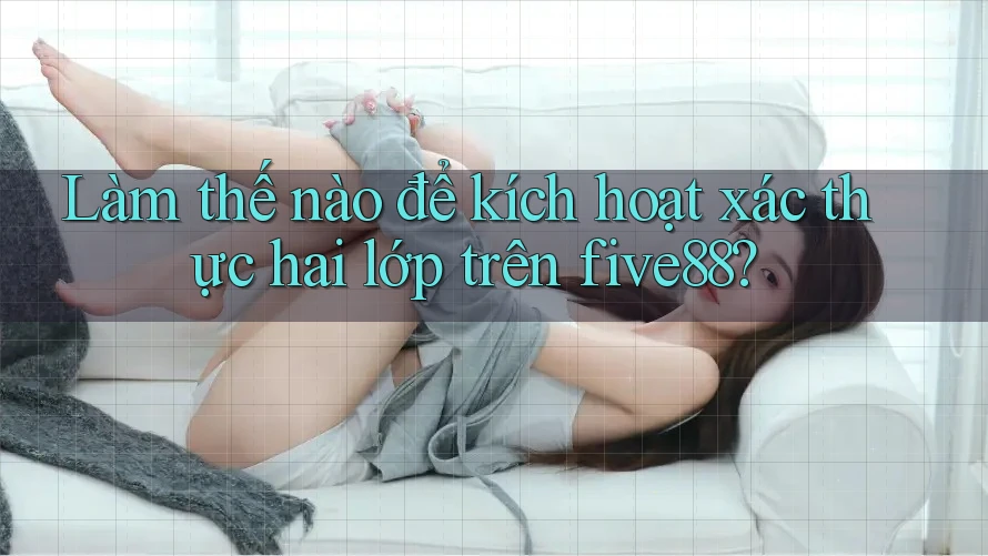 Làm thế nào để kích hoạt xác thực hai lớp trên five88?