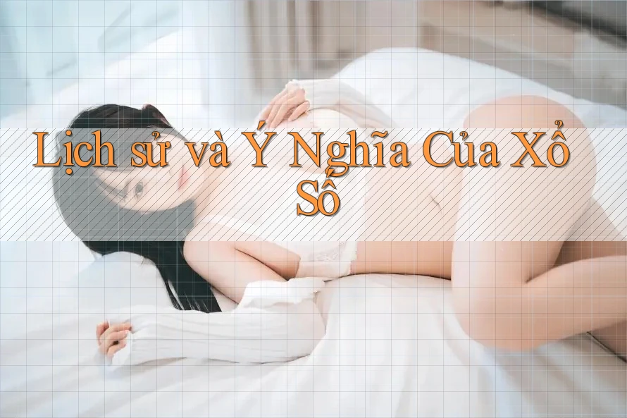 Lịch sử và Ý Nghĩa Của Xổ Số