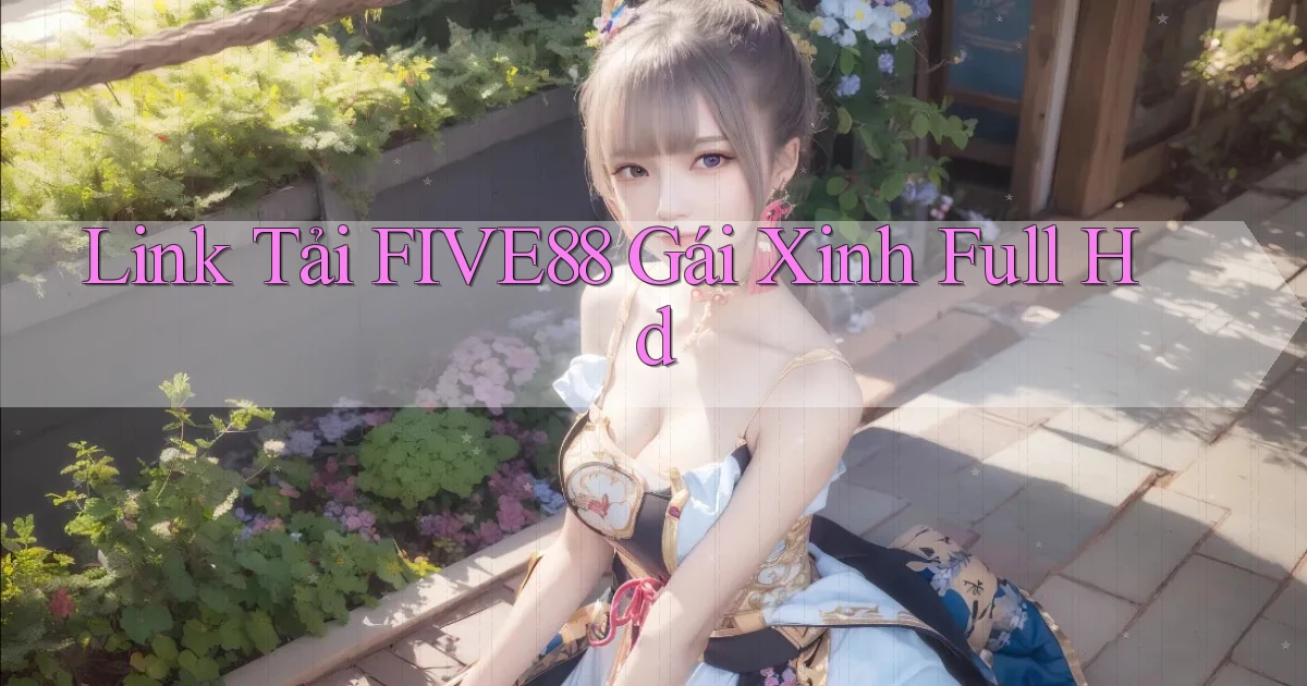 link tải five88 gái xinh full hd