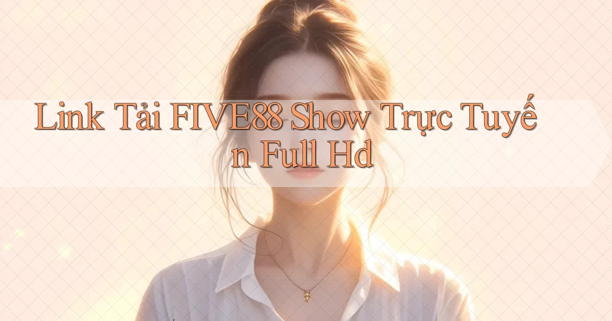 link tải five88 show trực tuyến full hd