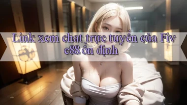 link xem chat trực tuyến của five88 ổn định