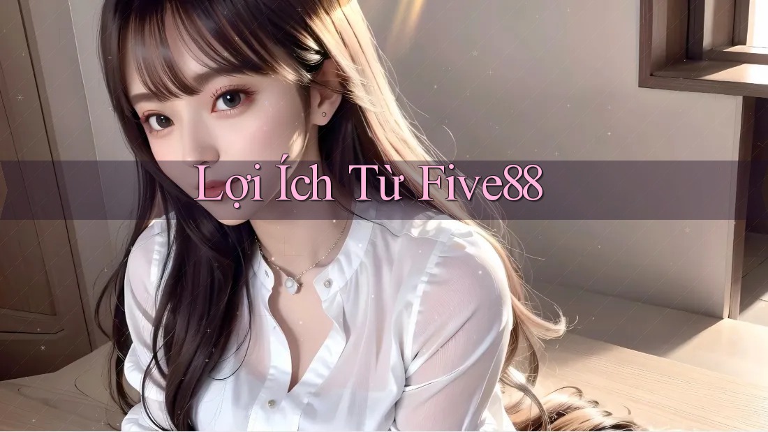 Lợi Ích Từ Five88