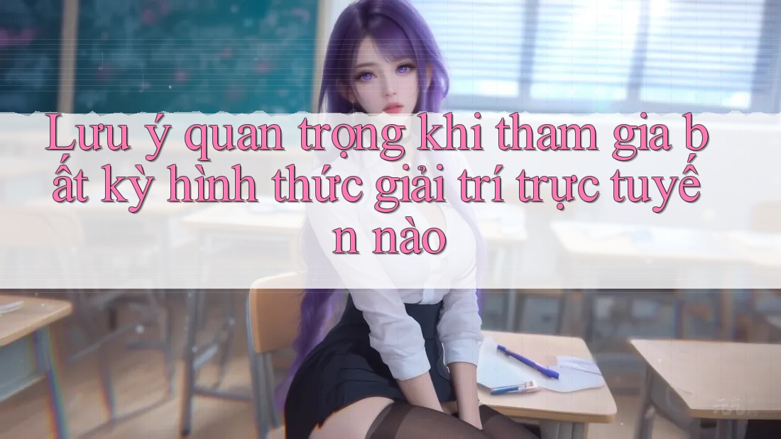 Lưu ý quan trọng khi tham gia bất kỳ hình thức giải trí trực tuyến nào Lưu ý quan trọng khi tham gia bất kỳ hình thức giải trí trực tuyến nào
