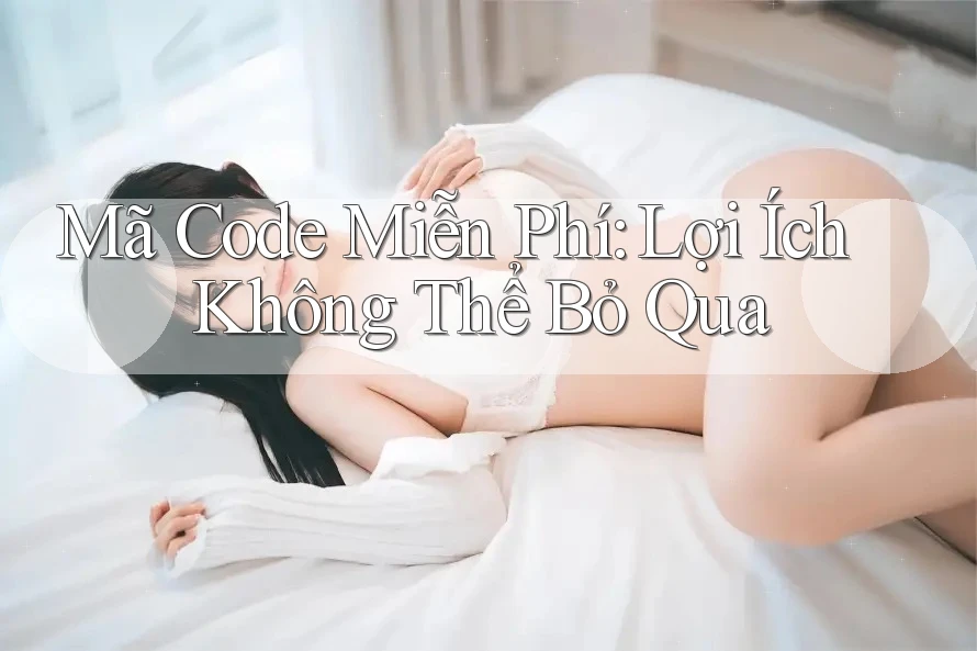 Mã Code Miễn Phí: Lợi Ích Không Thể Bỏ Qua Mã Code Miễn Phí: Lợi Ích Không Thể Bỏ Qua