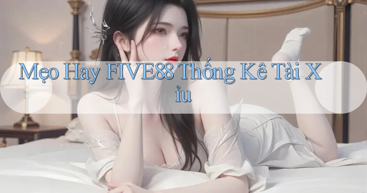 mẹo hay five88 thống kê tài xỉu