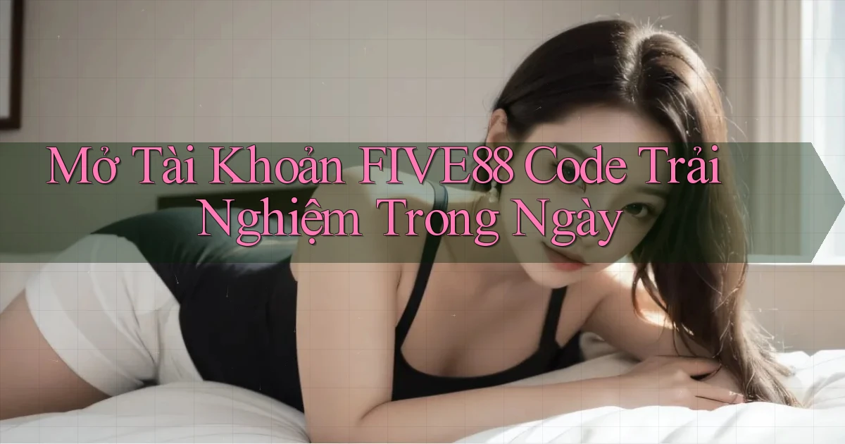 mở tài khoản five88 code trải nghiệm trong ngày