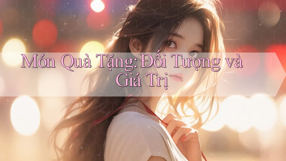 Món Quà Tặng: Đối Tượng và Giá Trị Món Quà Tặng: Đối Tượng và Giá Trị
