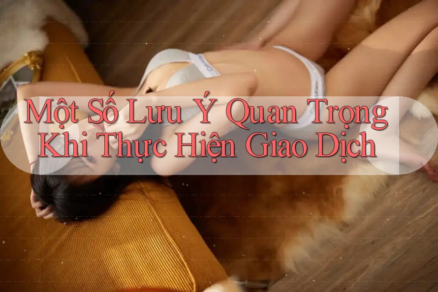 Một Số Lưu Ý Quan Trọng Khi Thực Hiện Giao Dịch