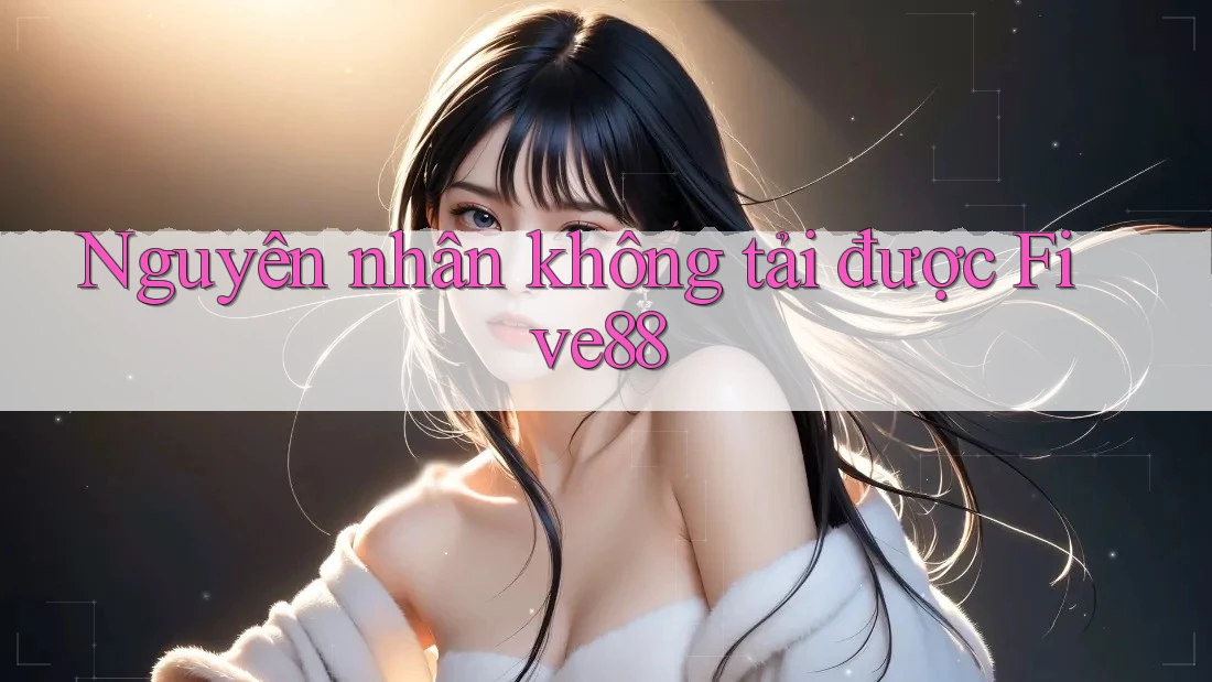 Nguyên nhân không tải được Five88