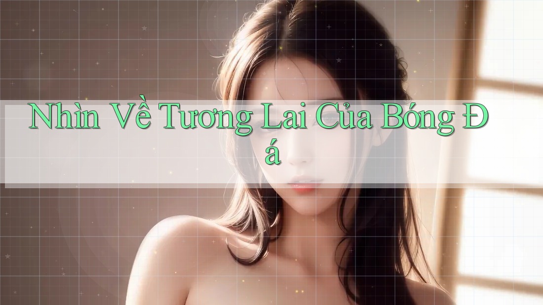 Nhìn Về Tương Lai Của Bóng Đá Nhìn Về Tương Lai Của Bóng Đá