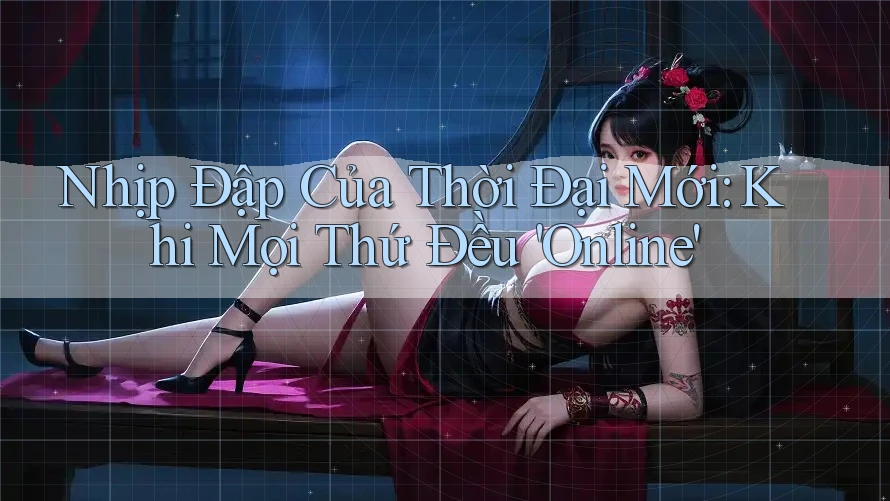 Nhịp Đập Của Thời Đại Mới: Khi Mọi Thứ Đều 'Online'