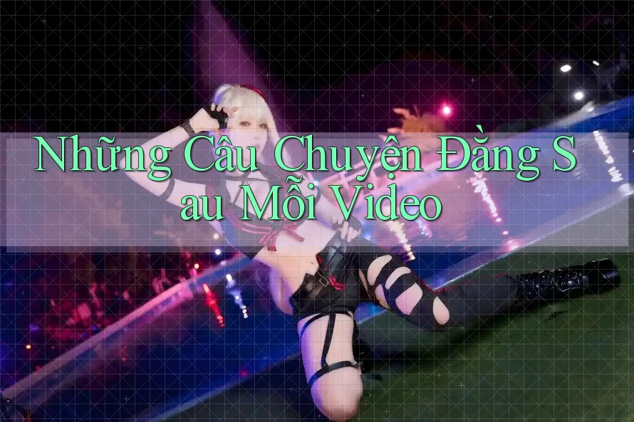 Những Câu Chuyện Đằng Sau Mỗi Video