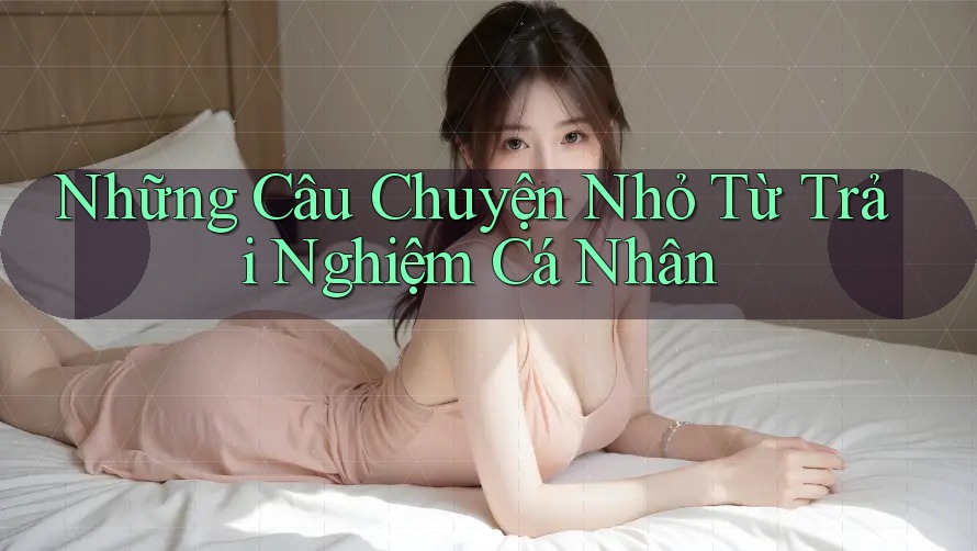 Những Câu Chuyện Nhỏ Từ Trải Nghiệm Cá Nhân
