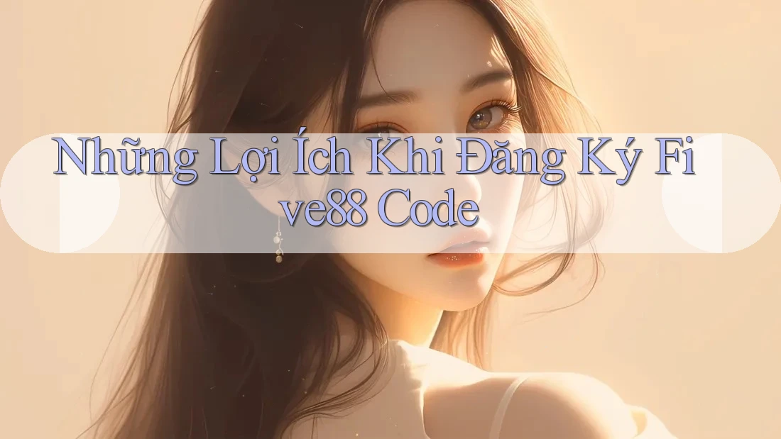 Những Lợi Ích Khi Đăng Ký Five88 Code