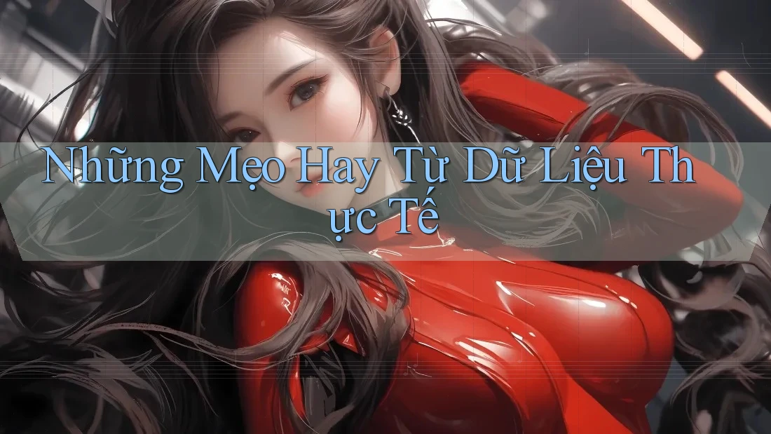 Những Mẹo Hay Từ Dữ Liệu Thực Tế