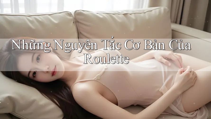 Những Nguyên Tắc Cơ Bản Của Roulette