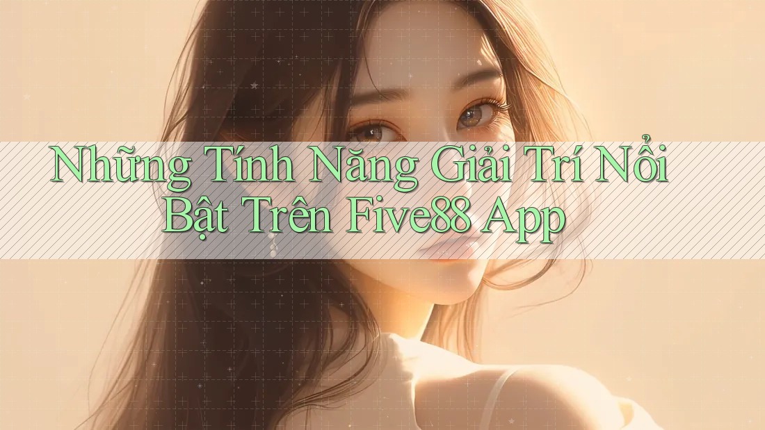 Những Tính Năng Giải Trí Nổi Bật Trên Five88 App