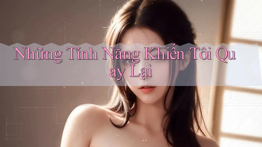 Những Tính Năng Khiến Tôi Quay Lại