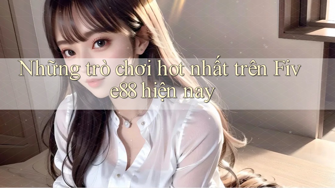 Những trò chơi hot nhất trên Five88 hiện nay