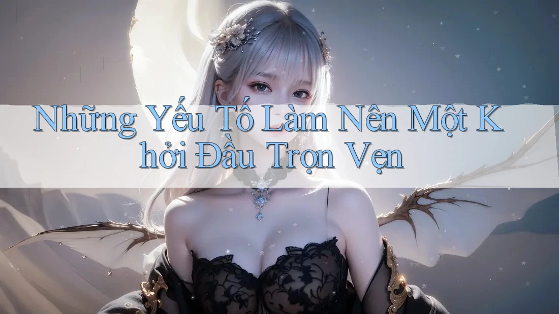 Những Yếu Tố Làm Nên Một Khởi Đầu Trọn Vẹn Những Yếu Tố Làm Nên Một Khởi Đầu Trọn Vẹn