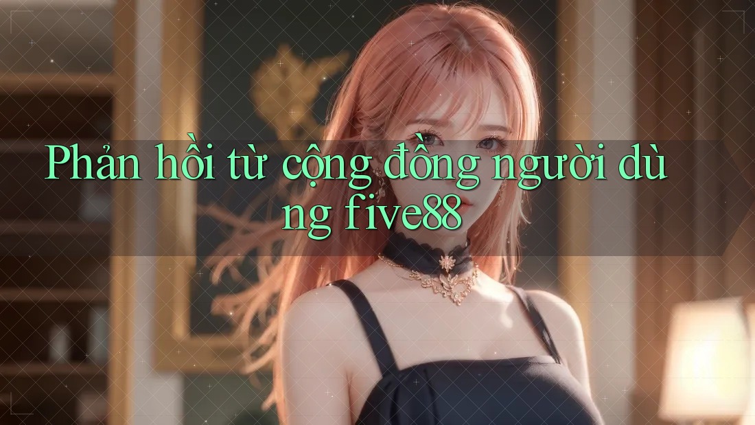 Phản hồi từ cộng đồng người dùng Five88