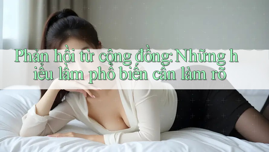 Phản hồi từ cộng đồng: Những hiểu lầm phổ biến cần làm rõ Phản hồi từ cộng đồng: Những hiểu lầm phổ biến cần làm rõ
