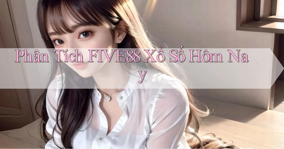 phân tích five88 xổ số hôm nay