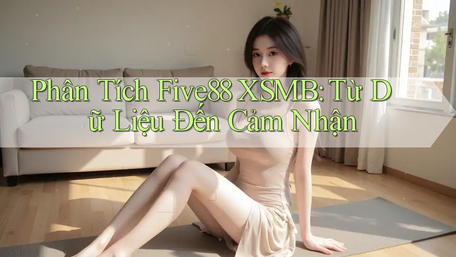 Phân Tích Five88 XSMB: Từ Dữ Liệu Đến Cảm Nhận