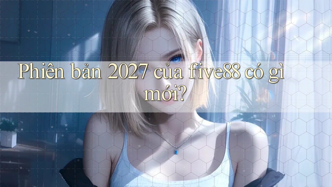 Phiên bản 2027 của five88 có gì mới?